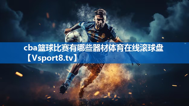 cba篮球比赛有哪些器材体育在线滚球盘