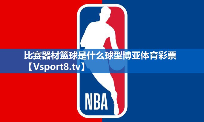 <strong>比赛器材篮球是什么球型博亚体育彩票</strong>