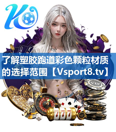 <strong>了解塑胶跑道彩色颗粒材质的选择范围</strong>