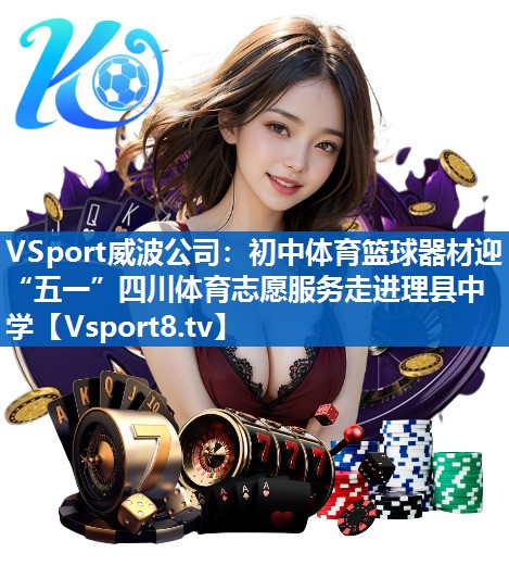 VSport威波公司：初中体育篮球器材迎“五一”四川体育志愿服务走进理县中学