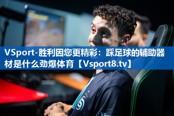 VSport-胜利因您更精彩：踩足球的辅助器材是什么劲爆体育