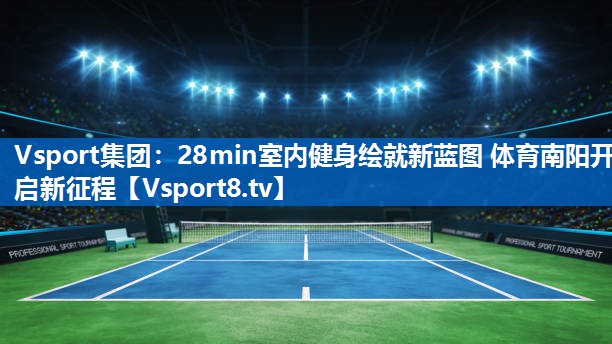Vsport集团：28min室内健身绘就新蓝图 体育南阳开启新征程