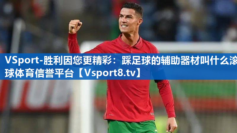 <strong>VSport-胜利因您更精彩：踩足球的辅助器材叫什么滚球体育信誉平台</strong>