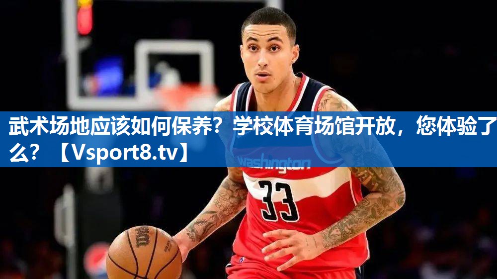 武术场地应该如何保养？学校体育场馆开放，您体验了么？