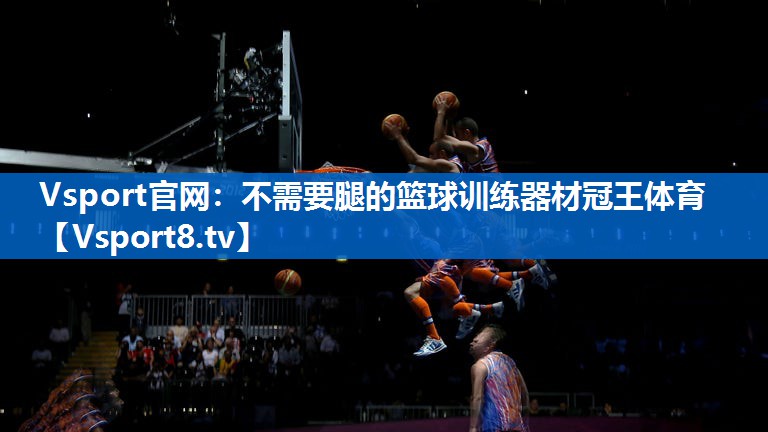 <strong>Vsport官网：不需要腿的篮球训练器材冠王体育</strong>