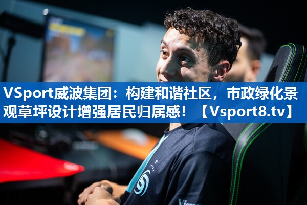 <strong>VSport威波集团：构建和谐社区，市政绿化景观草坪设计增强居民归属感！</strong>