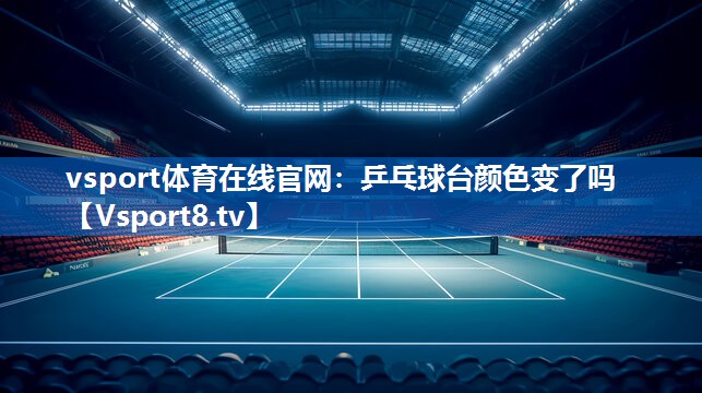 vsport体育在线官网：乒乓球台颜色变了吗