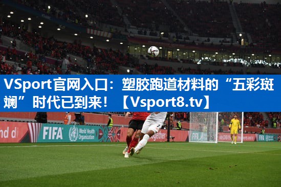 VSport官网入口：塑胶跑道材料的“五彩斑斓”时代已到来！