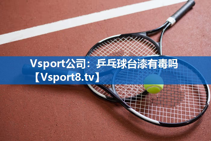 乒乓球台漆有毒吗