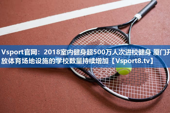 2018室内健身超500万人次进校健身 厦门开放体育场地设施的学校数量持续增加