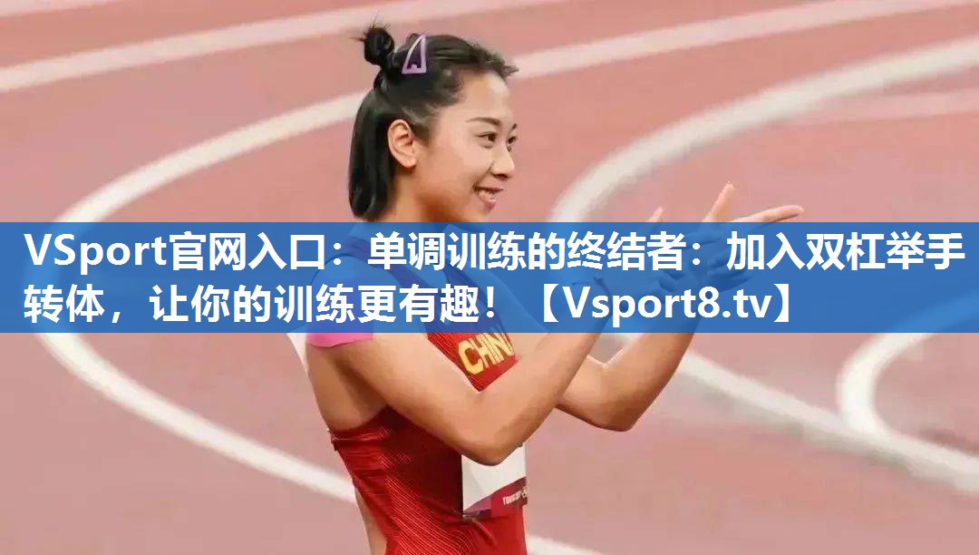 单调训练的终结者：加入双杠举手转体，让你的训练更有趣！