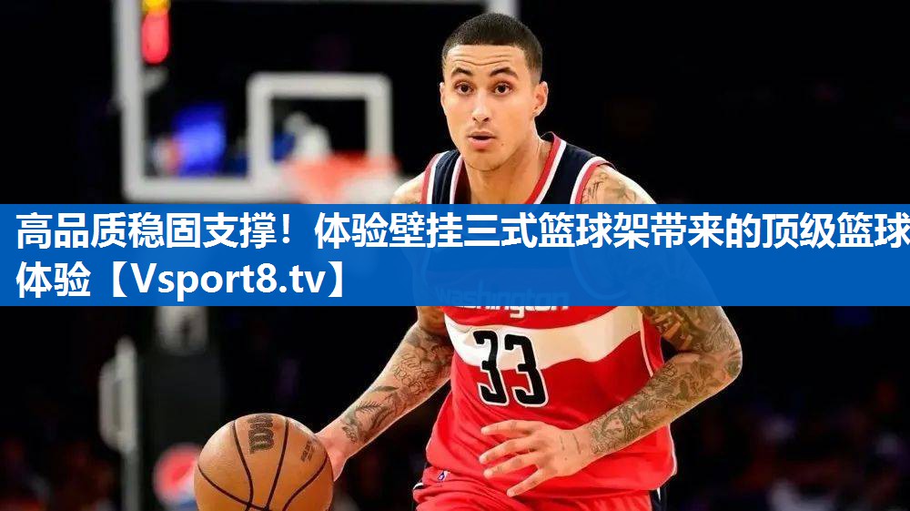 高品质稳固支撑！体验壁挂三式篮球架带来的顶级篮球体验
