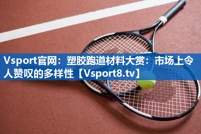 塑胶跑道材料大赏：市场上令人赞叹的多样性