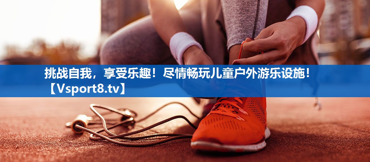挑战自我，享受乐趣！尽情畅玩儿童户外游乐设施！