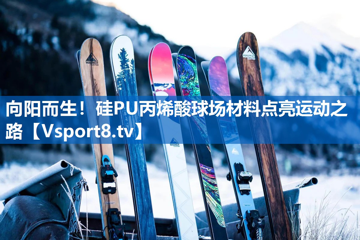 向阳而生！硅PU丙烯酸球场材料点亮运动之路