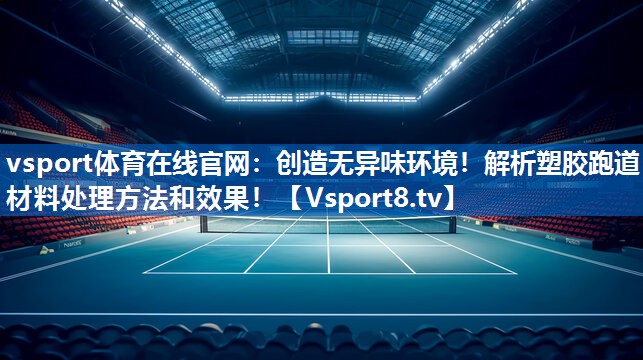 创造无异味环境！解析塑胶跑道材料处理方法和效果！