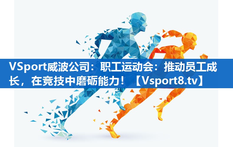 职工运动会：推动员工成长，在竞技中磨砺能力！
