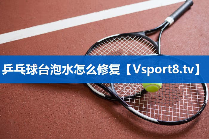 乒乓球台泡水怎么修复