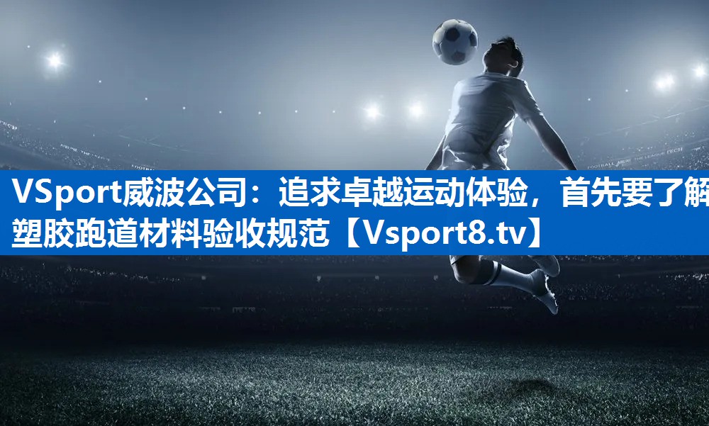 追求卓越运动体验，首先要了解塑胶跑道材料验收规范